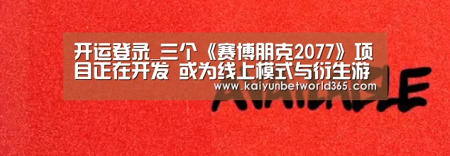 开运登录_三个《赛博朋克2077》项目正在开发 或为线上模式与衍生游戏(图3) 开运竞猜