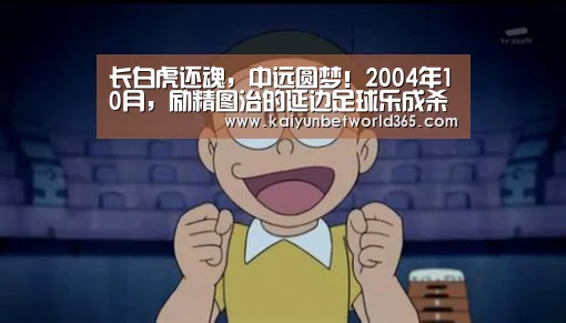 长白虎还魂,中远圆梦!2004年10月,励精图治的延边足球乐成杀入中甲!请看延边职业足球风云录(连载15)【开运体育】(图2) 开运竞猜