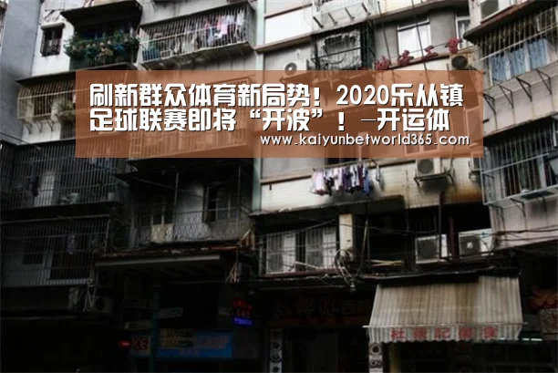 刷新群众体育新局势!2020乐从镇足球联赛即将“开波”!-开运体育(图1) 开运登录